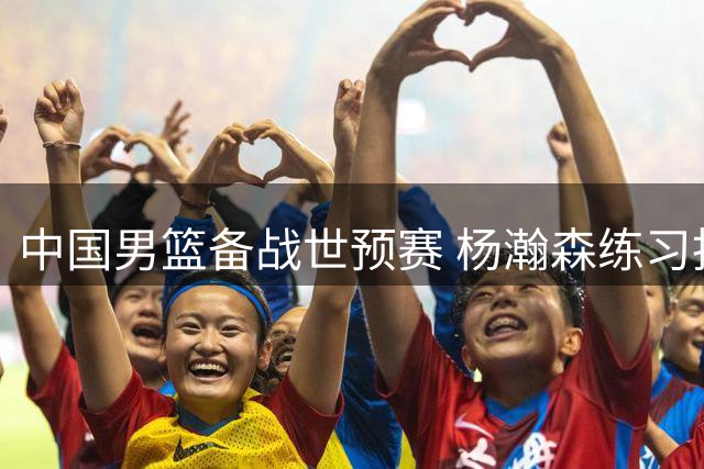 中国男篮备战世预赛 杨瀚森练习投篮